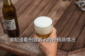 谁知道衢州做酒水的经销商情况