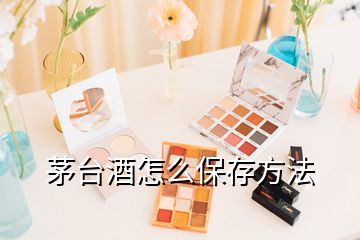 茅台酒怎么保存方法