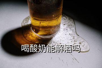 喝酸奶能解酒吗