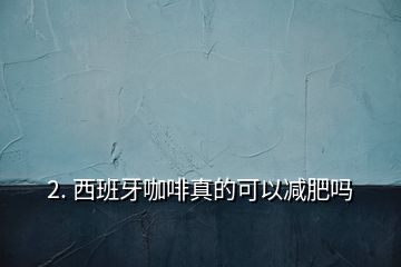 2. 西班牙咖啡真的可以减肥吗