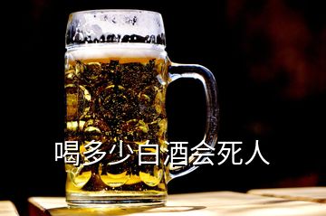 喝多少白酒会死人