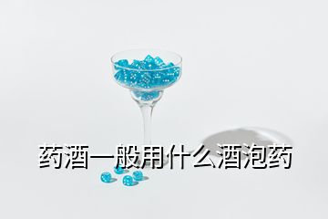 药酒一般用什么酒泡药