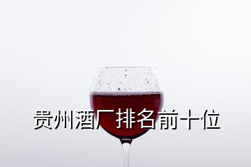 贵州酒厂排名前十位