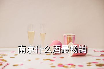 南京什么酒最畅销