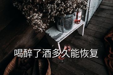 喝醉了酒多久能恢复