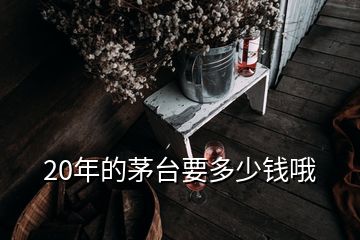 20年的茅台要多少钱哦