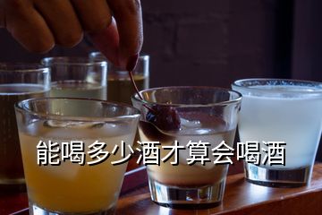 能喝多少酒才算会喝酒