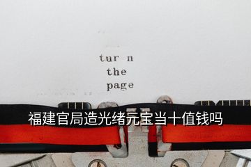 福建官局造光绪元宝当十值钱吗