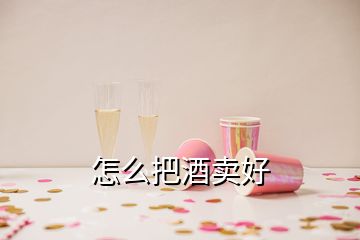 怎么把酒卖好