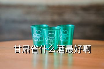 甘肃省什么酒最好啊