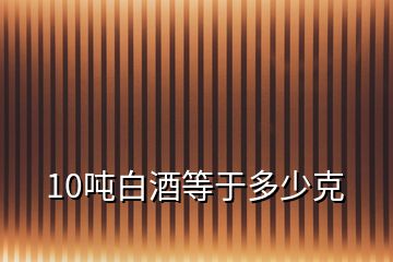 10吨白酒等于多少克