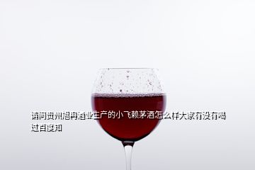 请问贵州旭冉酒业生产的小飞赖茅酒怎么样大家有没有喝过百度知