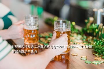 有那位大师知道江津白酒执行标准GB1T2676l一2O11是粮食酿酒或是勾兑酒