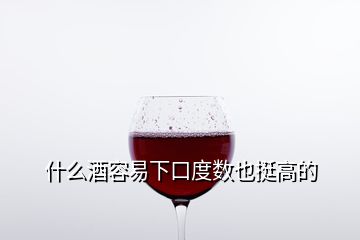 什么酒容易下口度数也挺高的