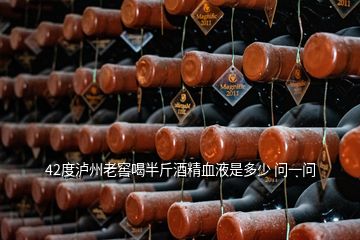 42度泸州老窖喝半斤酒精血液是多少 问一问