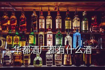 华都酒厂都有什么酒