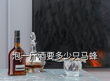 泡一斤酒要多少只马蜂