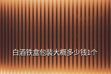 白酒铁盒包装大概多少钱1个