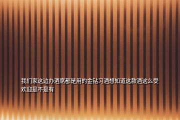 我们家这边办酒席都是用的金钻习酒想知道这款酒这么受欢迎是不是有