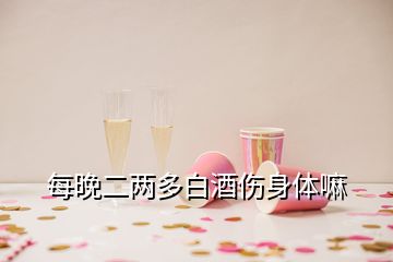 每晚二两多白酒伤身体嘛