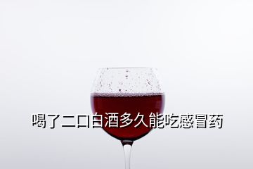 喝了二口白酒多久能吃感冒药