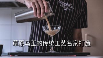 草原马王的传统工艺名家打造