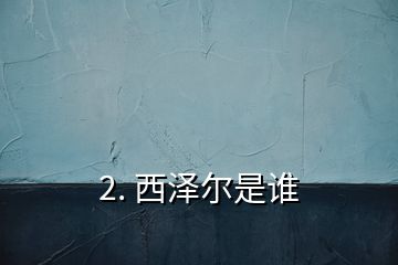 2. 西泽尔是谁