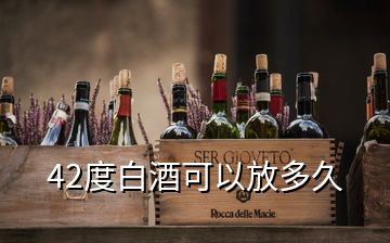 42度白酒可以放多久