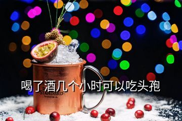 喝了酒几个小时可以吃头孢