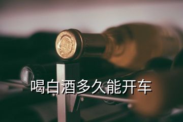 喝白酒多久能开车