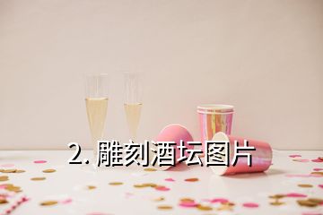 2. 雕刻酒坛图片