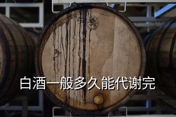 白酒一般多久能代谢完