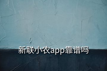 新联小农app靠谱吗