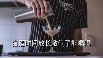 白酒时间放长敞气了能喝吗