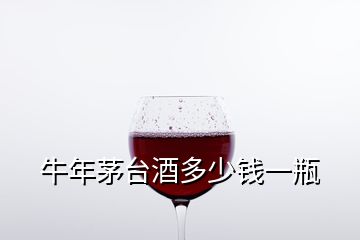 牛年茅台酒多少钱一瓶