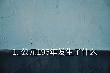 1. 公元196年发生了什么