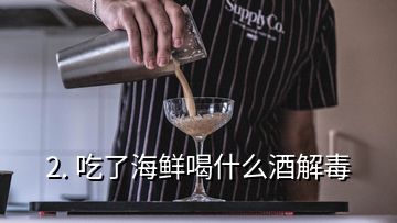 2. 吃了海鲜喝什么酒解毒