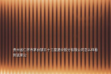 贵州省仁怀市茅台镇五十三度酒业股分有限公司怎么样看到这家公