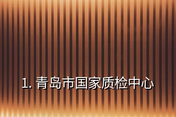 1. 青岛市国家质检中心