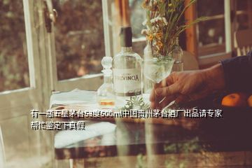 有一瓶五星茅台53度500ml中国贵州茅台酒厂出品请专家帮忙鉴定下真假