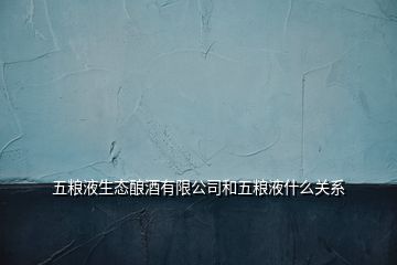 五粮液生态酿酒有限公司和五粮液什么关系