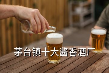 茅台镇十大酱香酒厂