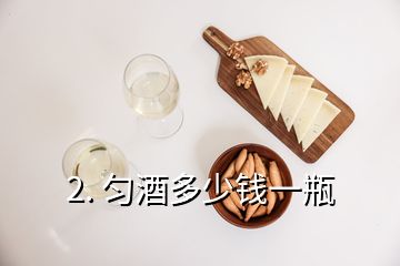 2. 匀酒多少钱一瓶