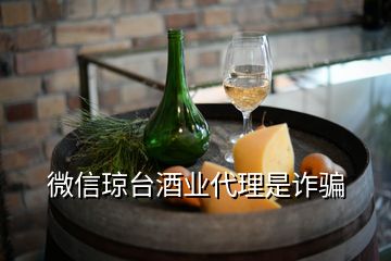 微信琼台酒业代理是诈骗