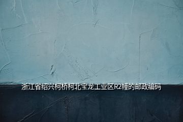 浙江省绍兴柯桥柯北宝龙工业区R2幢的邮政编码