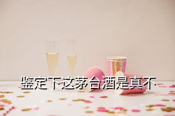 鉴定下这茅台酒是真不