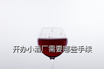 开办小酒厂需要哪些手续