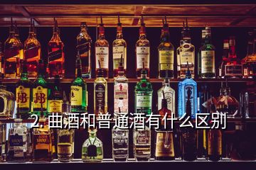 2. 曲酒和普通酒有什么区别