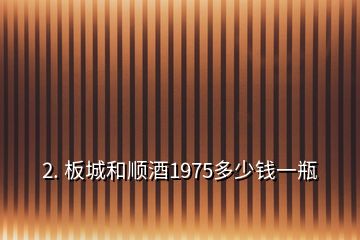 2. 板城和顺酒1975多少钱一瓶