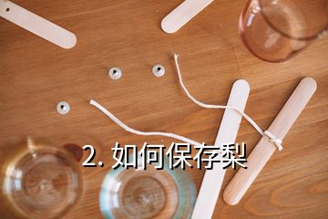 2. 如何保存梨